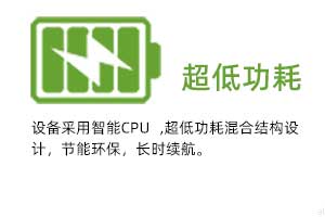 超低功耗：設(shè)備采用智能CPU ,超低功耗混合結(jié)構(gòu)設(shè) 計(jì)，節(jié)能環(huán)保，長時續(xù)航。